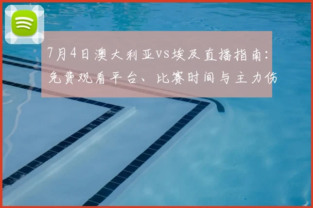 7月4日澳大利亚vs埃及直播指南:免费观看平台、比赛时间与主力伤情解析