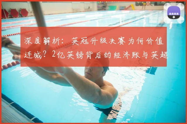 深度解析:英冠升级决赛为何价值连城?2亿英镑背后的经济账与英超入场券争夺战