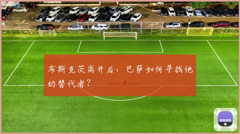 布斯克茨离开后，巴萨如何寻找他的替代者？